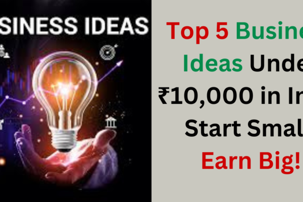 Top 5 Business Ideas Under ₹10,000 in India – Start Small, Earn Big!